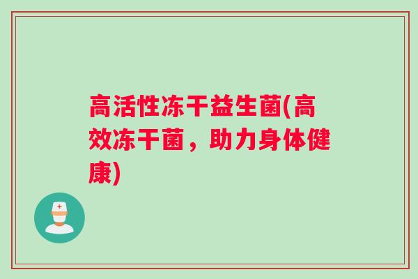高活性冻干益生菌(高效冻干菌，助力身体健康)