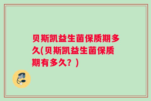 贝斯凯益生菌保质期多久(贝斯凯益生菌保质期有多久？)