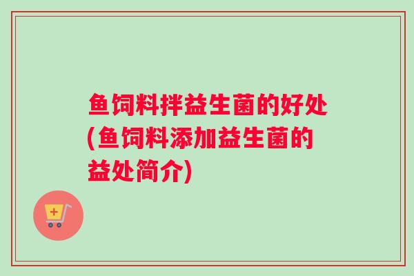 鱼饲料拌益生菌的好处(鱼饲料添加益生菌的益处简介)