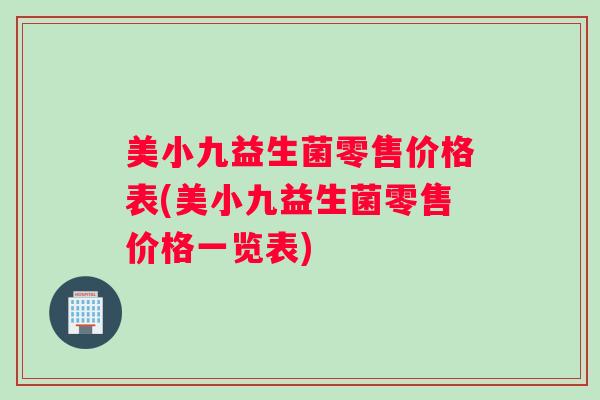 美小九益生菌零售价格表(美小九益生菌零售价格一览表)