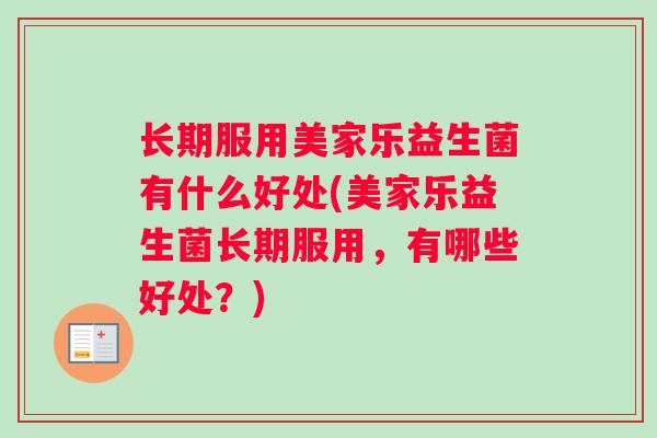 长期服用美家乐益生菌有什么好处(美家乐益生菌长期服用，有哪些好处？)