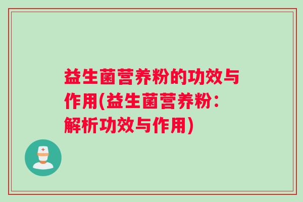 益生菌营养粉的功效与作用(益生菌营养粉:解析功效与作用) 益生菌营养粉的功效与作用(益生菌营养粉:解析功效与作用)
