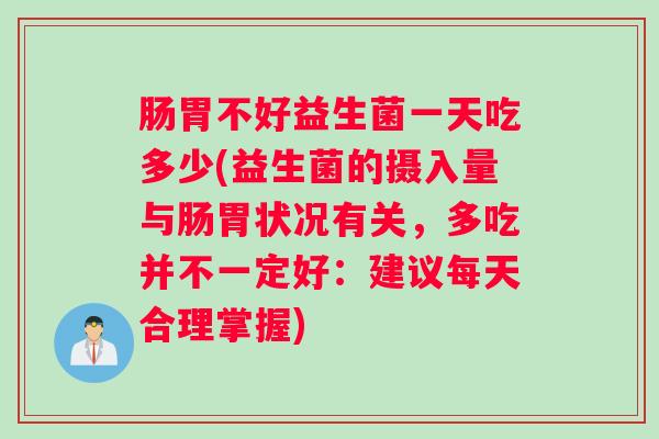 肠胃不好益生菌一天吃多少(益生菌的摄入量与肠胃状况有关，多吃并不一定好：建议每天合理掌握)