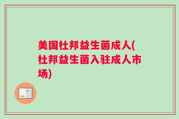 美国杜邦益生菌成人(杜邦益生菌入驻成人市场)