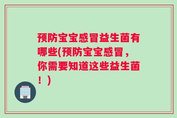 预防宝宝感冒益生菌有哪些(预防宝宝感冒，你需要知道这些益生菌！)