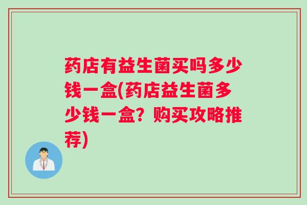 药店有益生菌买吗多少钱一盒(药店益生菌多少钱一盒？购买攻略推荐)