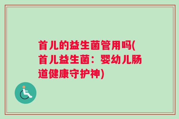 首儿的益生菌管用吗(首儿益生菌：婴幼儿肠道健康守护神)