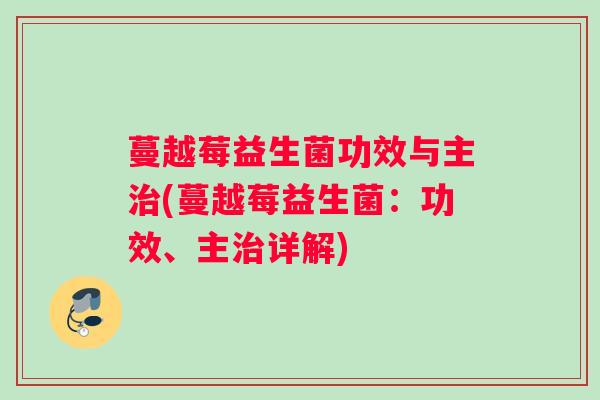 蔓越莓益生菌功效与主治(蔓越莓益生菌：功效、主治详解)
