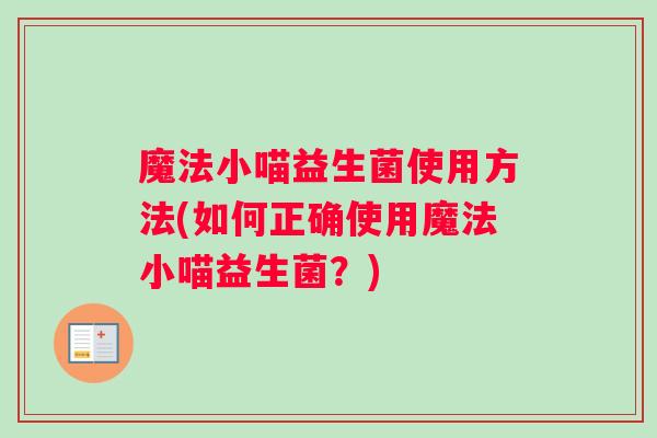 魔法小喵益生菌使用方法(如何正确使用魔法小喵益生菌？)