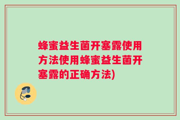 蜂蜜益生菌开塞露使用方法使用蜂蜜益生菌开塞露的正确方法)