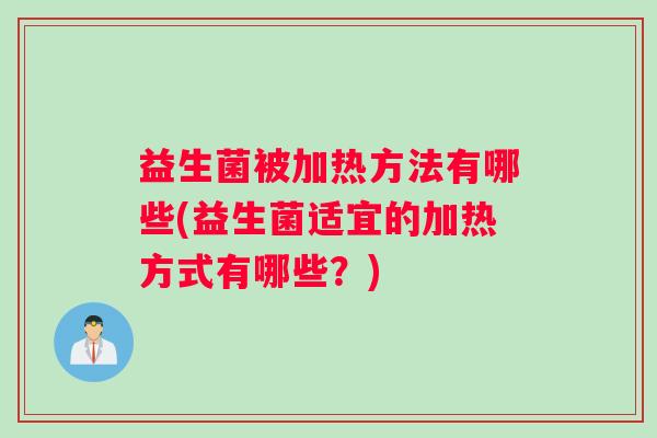 益生菌被加热方法有哪些(益生菌适宜的加热方式有哪些？)
