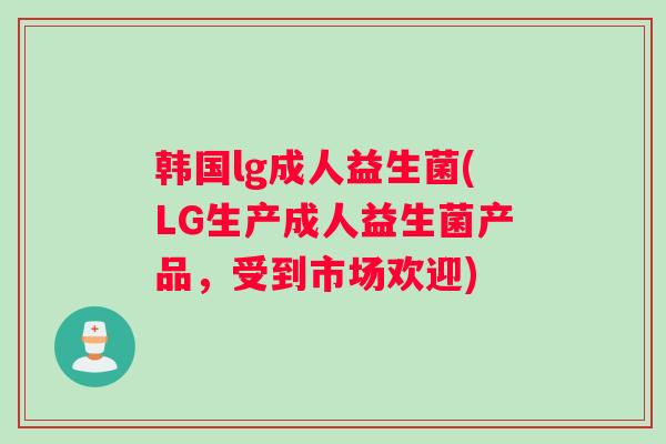 韩国lg成人益生菌(LG生产成人益生菌产品,受到市场欢迎) 韩国lg成人益生菌(LG生产成人益生菌产品,受到市场欢迎)