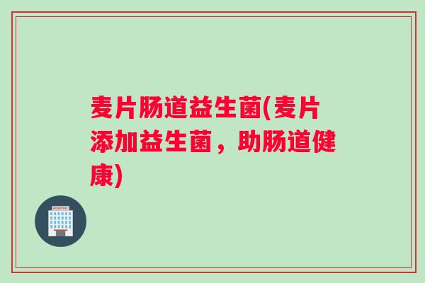麦片肠道益生菌(麦片添加益生菌，助肠道健康)