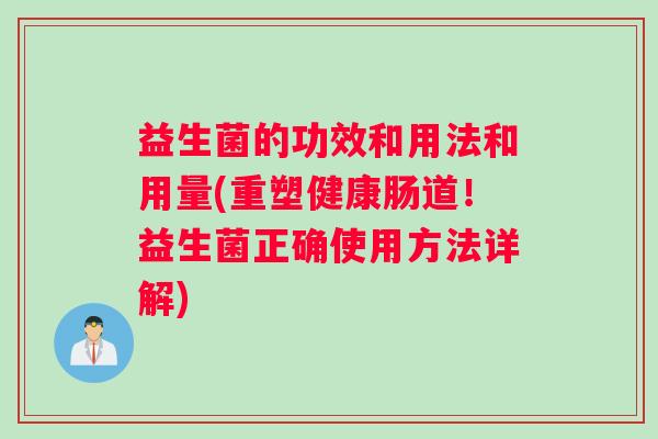 益生菌的功效和用法和用量(重塑健康肠道!益生菌正确使用方法详解) 益生菌的功效和用法和用量(重塑健康肠道!益生菌正确使用方法详解)
