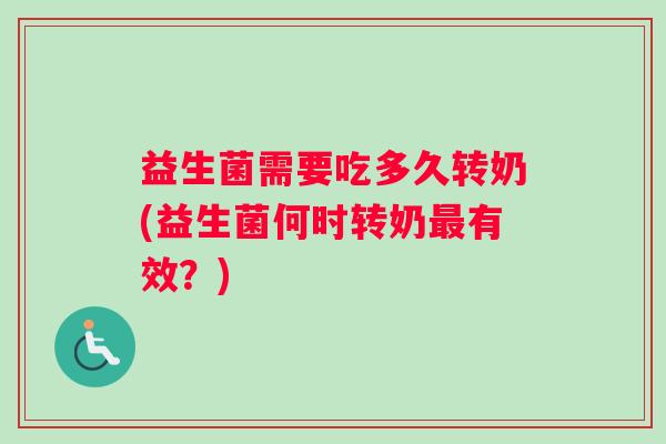 益生菌需要吃多久转奶(益生菌何时转奶有效？)