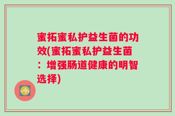 蜜拓蜜私护益生菌的功效(蜜拓蜜私护益生菌：增强肠道健康的明智选择)