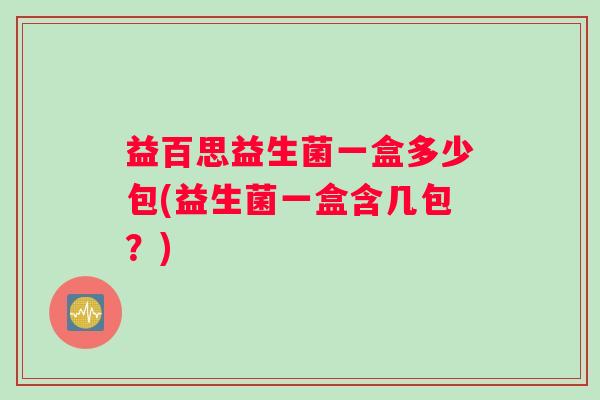 益百思益生菌一盒多少包(益生菌一盒含几包？)