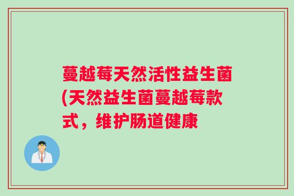 蔓越莓天然活性益生菌(天然益生菌蔓越莓款式，维护肠道健康