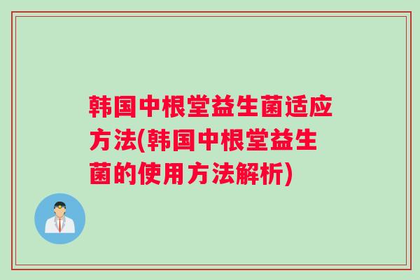 韩国中根堂益生菌适应方法(韩国中根堂益生菌的使用方法解析)