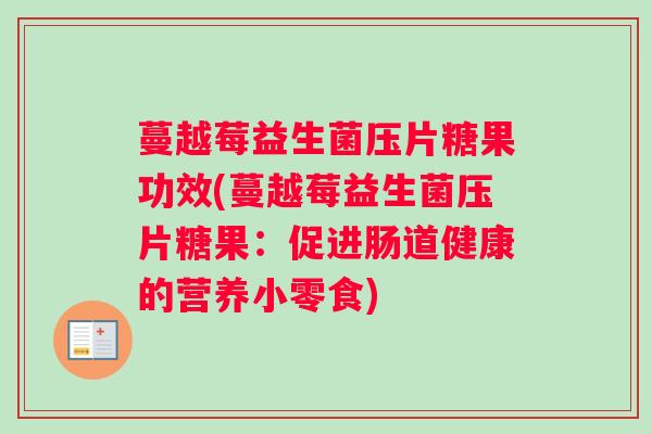 蔓越莓益生菌压片糖果功效(蔓越莓益生菌压片糖果：促进肠道健康的营养小零食)