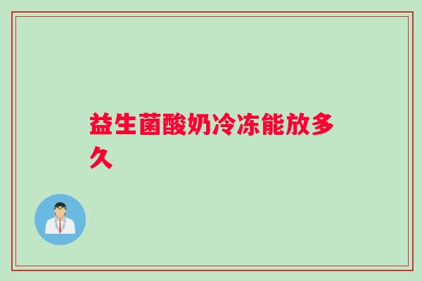 益生菌酸奶冷冻能放多久