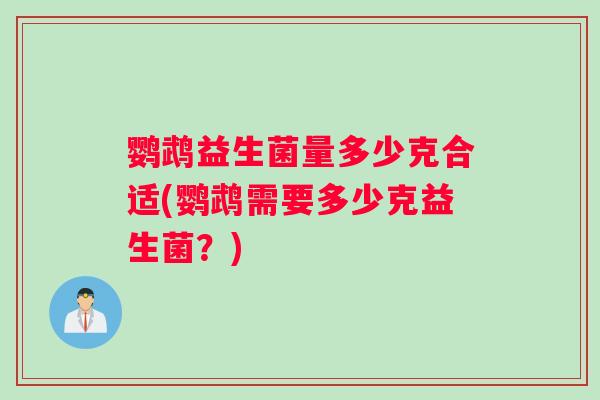鹦鹉益生菌量多少克合适(鹦鹉需要多少克益生菌？)