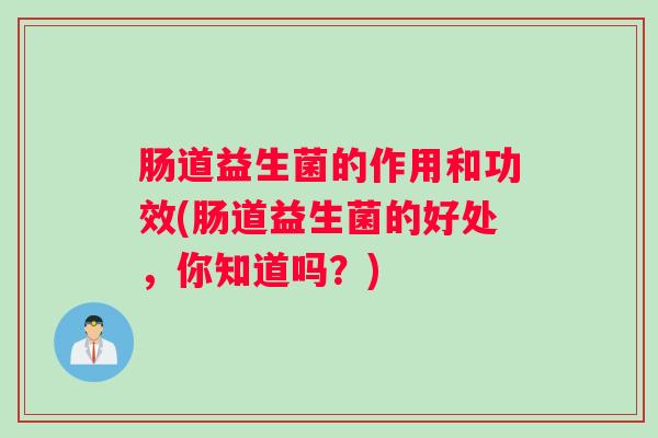 肠道益生菌的作用和功效(肠道益生菌的好处，你知道吗？)