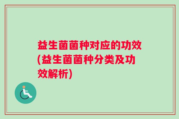 益生菌菌种对应的功效(益生菌菌种分类及功效解析) 益生菌菌种对应的功效(益生菌菌种分类及功效解析)
