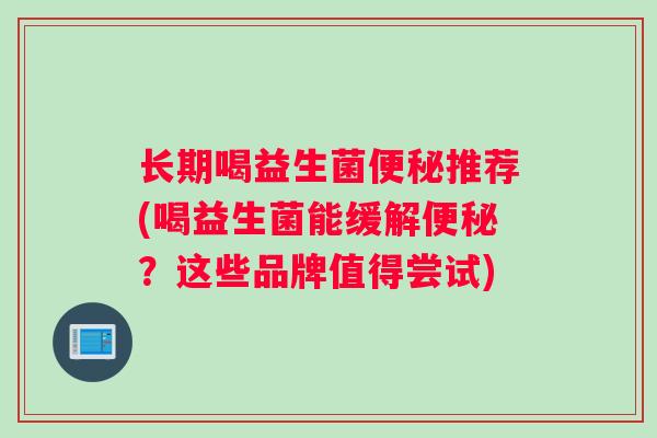 长期喝益生菌推荐(喝益生菌能缓解?这些品牌值得尝试) 长期喝益生菌推荐(喝益生菌能缓解?这些品牌值得尝试)