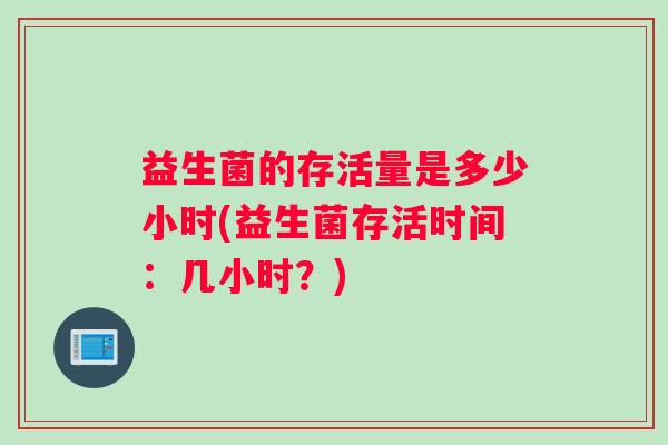 益生菌的存活量是多少小时(益生菌存活时间：几小时？)
