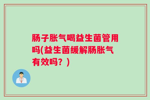 肠子喝益生菌管用吗(益生菌缓解肠有效吗？)