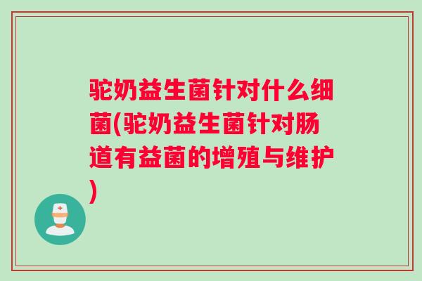 驼奶益生菌针对什么细菌(驼奶益生菌针对肠道有益菌的增殖与维护)