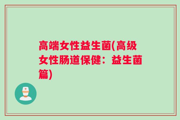 高端女性益生菌(高级女性肠道保健：益生菌篇)