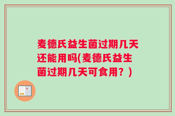 麦德氏益生菌过期几天还能用吗(麦德氏益生菌过期几天可食用？)
