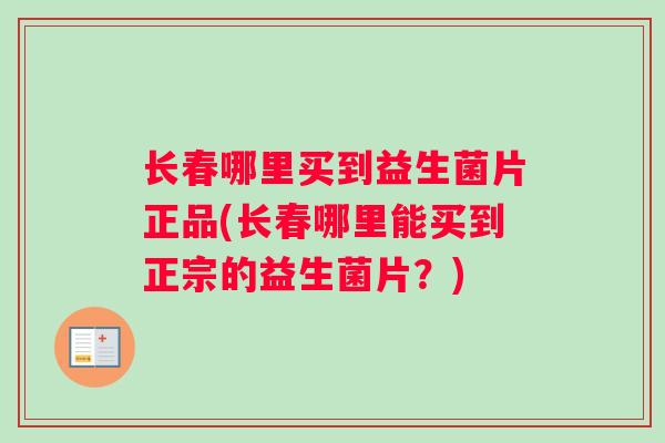 长春哪里买到益生菌片正品(长春哪里能买到正宗的益生菌片？)