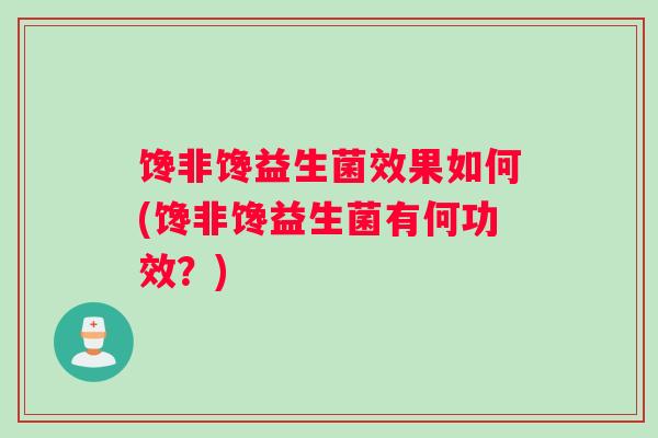 馋非馋益生菌效果如何(馋非馋益生菌有何功效？)