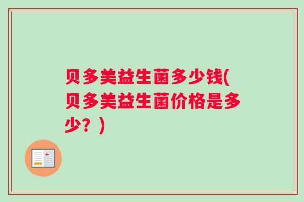 贝多美益生菌多少钱(贝多美益生菌价格是多少？)