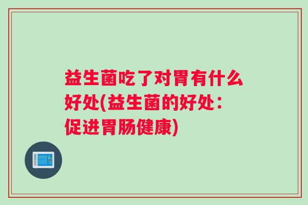 益生菌吃了对胃有什么好处(益生菌的好处：促进健康)