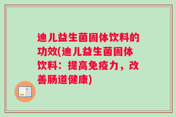 迪儿益生菌固体饮料的功效(迪儿益生菌固体饮料：提高力，改善肠道健康)