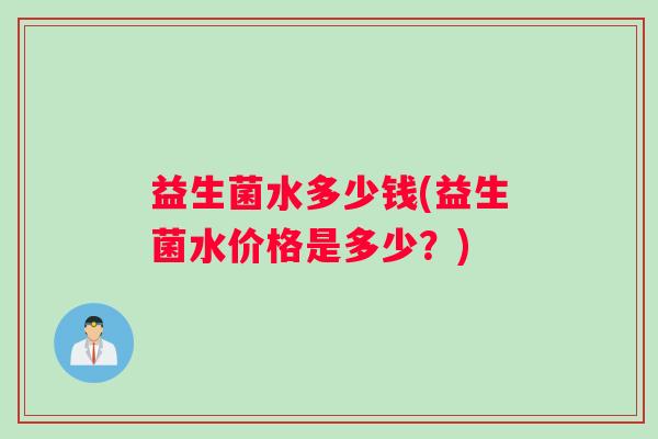 益生菌水多少钱(益生菌水价格是多少？)