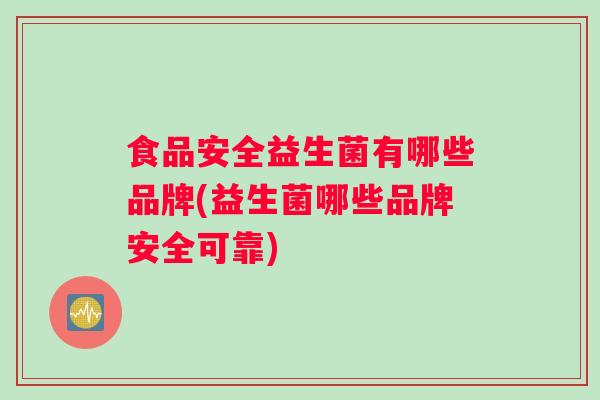 食品安全益生菌有哪些品牌(益生菌哪些品牌安全可靠)
