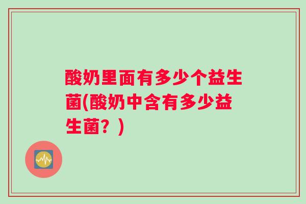 酸奶里面有多少个益生菌(酸奶中含有多少益生菌？)