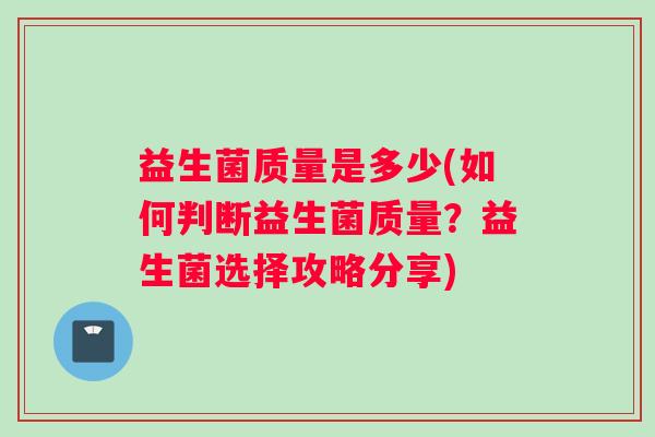 益生菌质量是多少(如何判断益生菌质量？益生菌选择攻略分享)