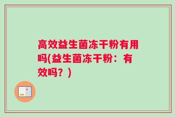 高效益生菌冻干粉有用吗(益生菌冻干粉：有效吗？)