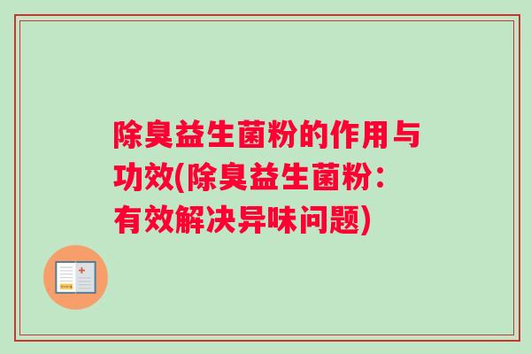 除臭益生菌粉的作用与功效(除臭益生菌粉：有效解决异味问题)