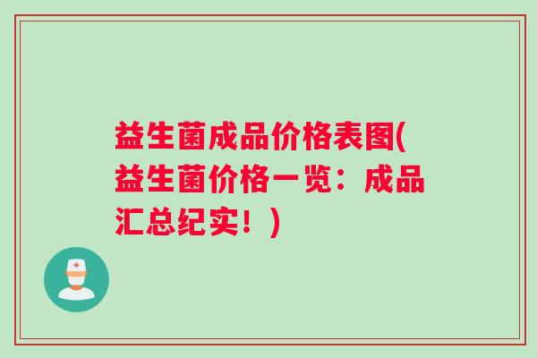 益生菌成品价格表图(益生菌价格一览：成品汇总纪实！)