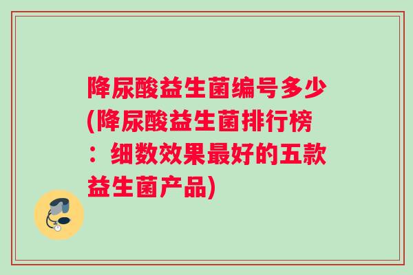 降尿酸益生菌编号多少(降尿酸益生菌排行榜：细数效果最好的五款益生菌产品)
