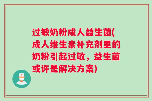 过敏奶粉成人益生菌(成人维生素补充剂里的奶粉引起过敏，益生菌或许是解决方案)