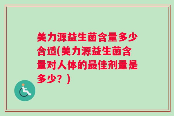 美力源益生菌含量多少合适(美力源益生菌含量对人体的最佳剂量是多少？)