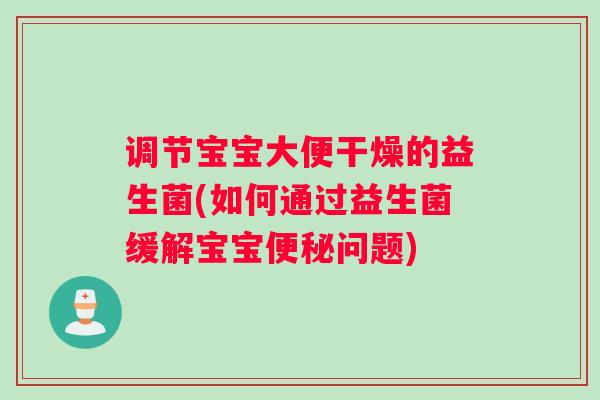 调节宝宝大便干燥的益生菌(如何通过益生菌缓解宝宝问题)